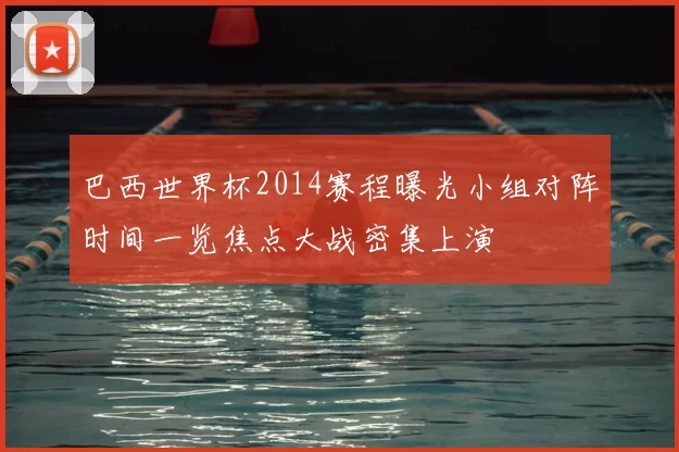 巴西世界杯2014赛程曝光小组对阵时间一览焦点大战密集上演