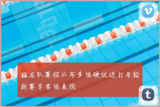 猛龙队赛程公布多场硬仗连打考验新赛季客场表现