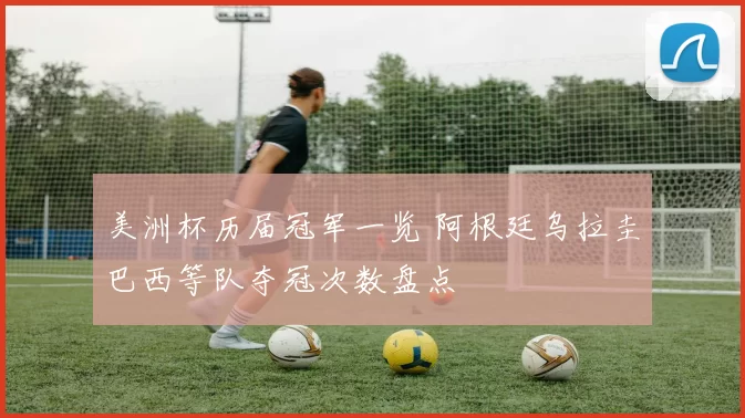 美洲杯历届冠军一览 阿根廷乌拉圭巴西等队夺冠次数盘点