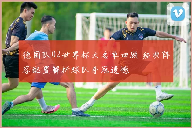 德国队02世界杯大名单回顾 经典阵容配置解析球队夺冠遗憾