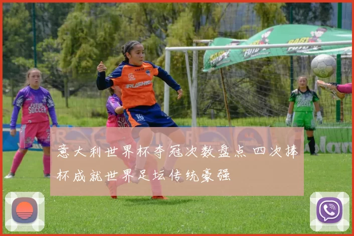意大利世界杯夺冠次数盘点 四次捧杯成就世界足坛传统豪强