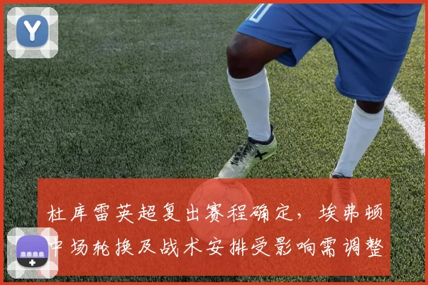 杜库雷英超复出赛程确定，埃弗顿中场轮换及战术安排受影响需调整