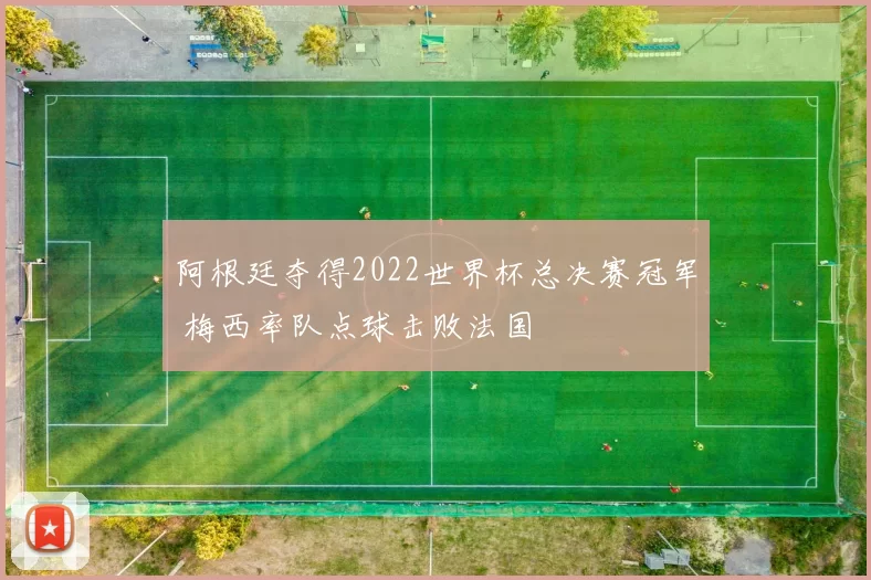阿根廷夺得2022世界杯总决赛冠军 梅西率队点球击败法国