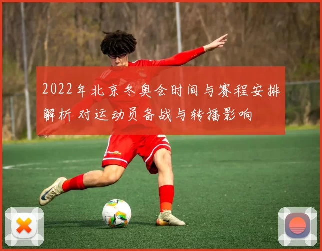 2022年北京冬奥会时间与赛程安排解析 对运动员备战与转播影响