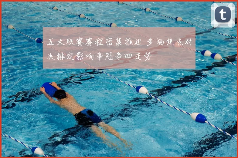 五大联赛赛程密集推进 多场焦点对决排定影响争冠争四走势