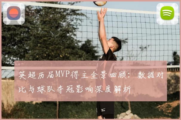 英超历届MVP得主全景回顾：数据对比与球队夺冠影响深度解析