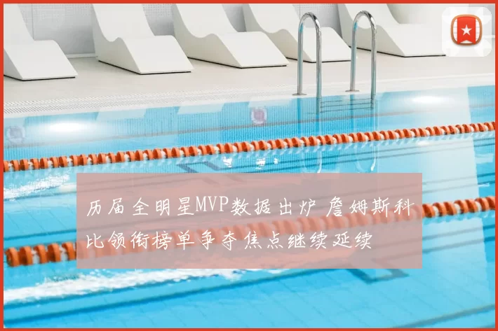 历届全明星MVP数据出炉 詹姆斯科比领衔榜单争夺焦点继续延续