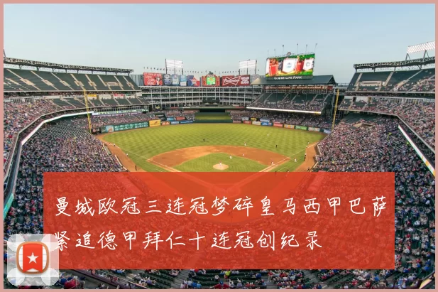 曼城欧冠三连冠梦碎皇马西甲巴萨紧追德甲拜仁十连冠创纪录