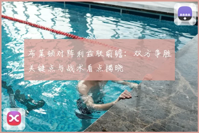 布莱顿对阵利兹联前瞻：双方争胜关键点与战术看点揭晓