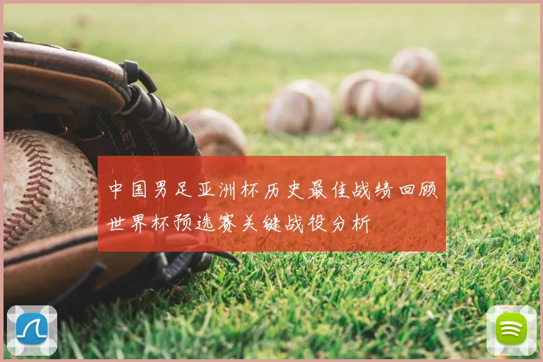 中国男足亚洲杯历史最佳战绩回顾世界杯预选赛关键战役分析