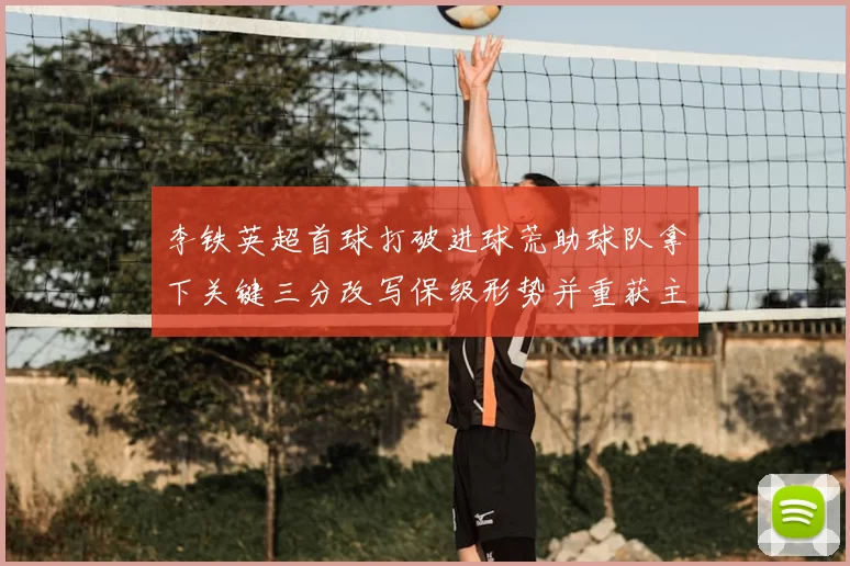 李铁英超首球打破进球荒助球队拿下关键三分改写保级形势并重获主力机会