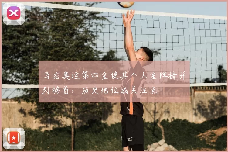 马龙奥运第四金使其个人金牌榜并列榜首，历史地位成关注点