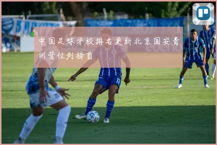 中国足球学校排名更新北京国安青训营位列榜首