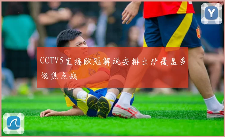 CCTV5直播欧冠解说安排出炉覆盖多场焦点战
