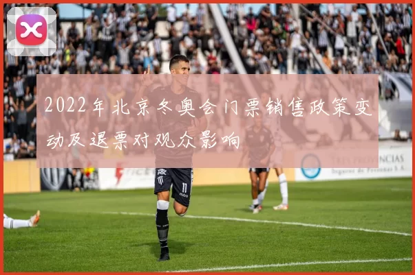 2022年北京冬奥会门票销售政策变动及退票对观众影响
