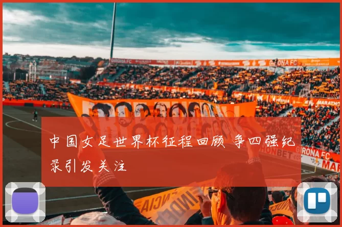 中国女足世界杯征程回顾 争四强纪录引发关注